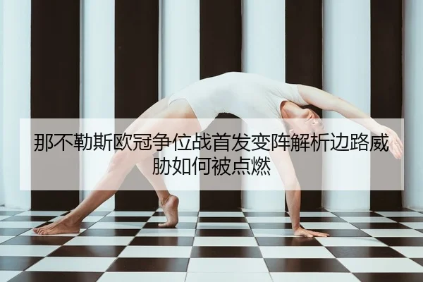 那不勒斯欧冠争位战首发变阵解析边路威胁如何被点燃